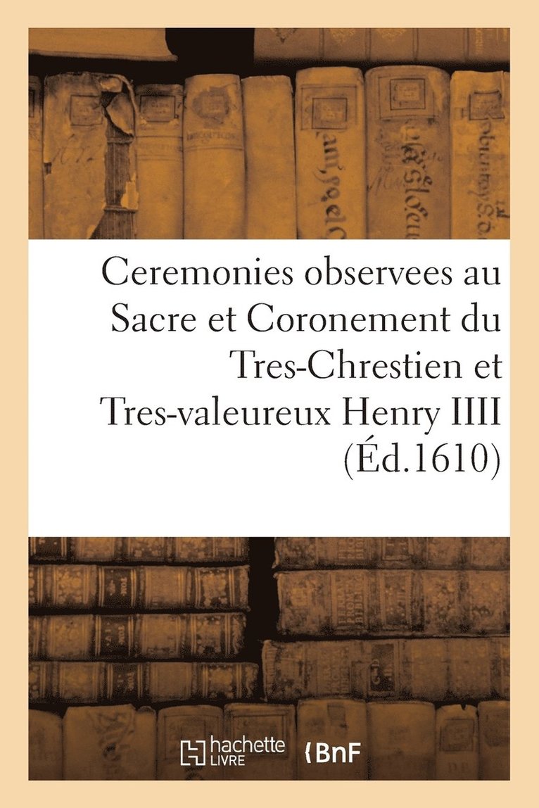 Ceremonies Observees Au Sacre Et Coronement Du Tres-Chrestien Et Tres-Valeureux Henry IIII 1