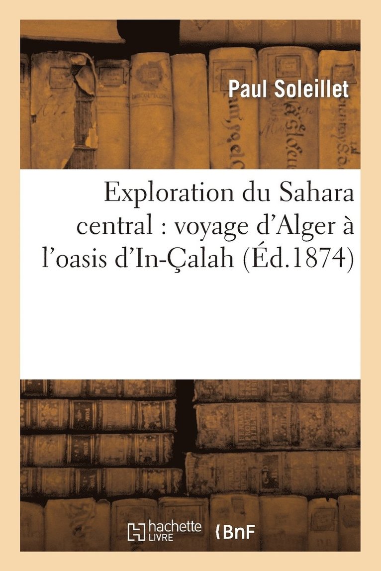 Exploration Du Sahara Central: Voyage d'Alger  l'Oasis d'In-alah: Rapport Prsent  La Chambre 1