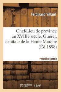 bokomslag Chef-Lieu de Province Au Xviiie Sicle Guret, Capitale Haute-Marche, Premire Partie 1 Oct 1898