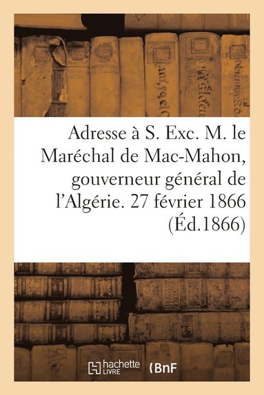 bokomslag Adresse À S. Exc. M. Le Maréchal de Mac-Mahon, Gouverneur Général de l'Algérie. 27 Février 1866
