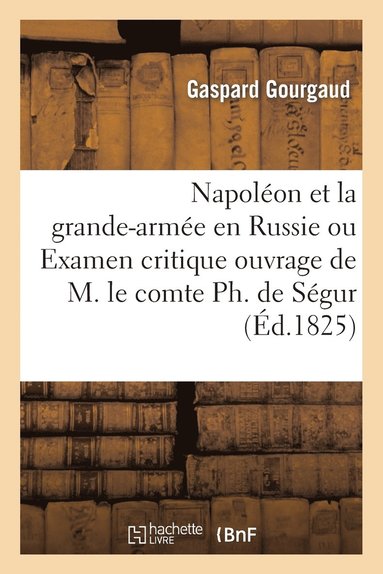 bokomslag Napoléon Et La Grande-Armée En Russie Ou Examen Critique de l'Ouvrage de M. Le Comte Ph. de Ségur