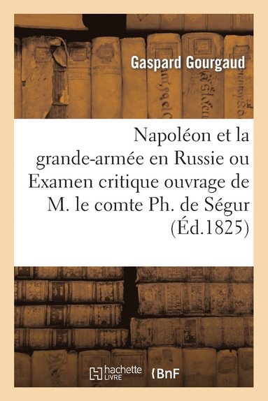 bokomslag Napolon Et La Grande-Arme En Russie Ou Examen Critique de l'Ouvrage de M. Le Comte Ph. de Sgur