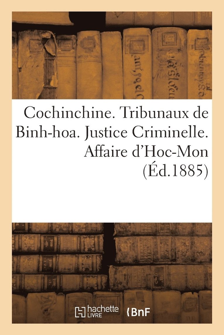 Cochinchine. Tribunaux de Binh-Hoa. Justice Criminelle. Affaire d'Hoc-Mon. I. Declaration de 1