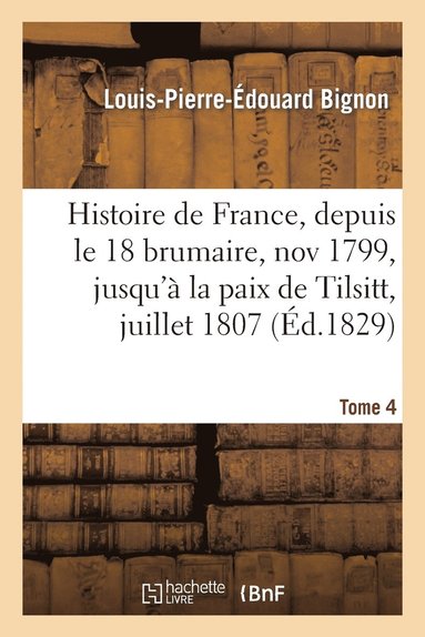 bokomslag Histoire de France, Depuis Le 18 Brumaire, Nov1799, Jusqu'à La Paix de Tilsitt, Juillet 1807. T. 4