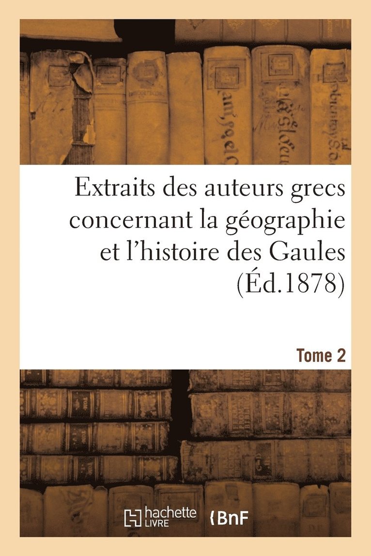 Extraits Des Auteurs Grecs Concernant La Géographie Et l'Histoire Des Gaules. T. 2 1