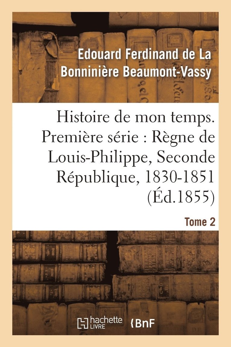 Histoire de Mon Temps. Première Série: Règne de Louis-Philippe, Seconde République, 1830-51 T. 2