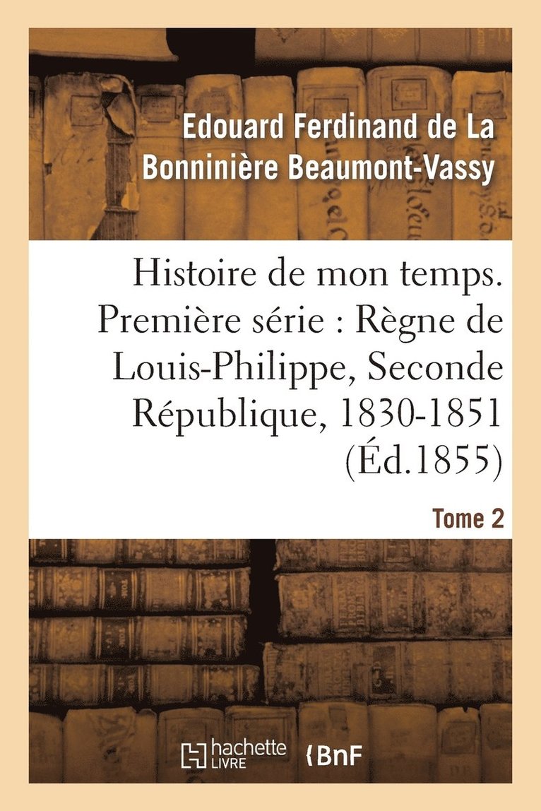 Histoire de Mon Temps. Premiere Serie: Regne de Louis-Philippe, Seconde Republique, 1830-51 T. 2 1