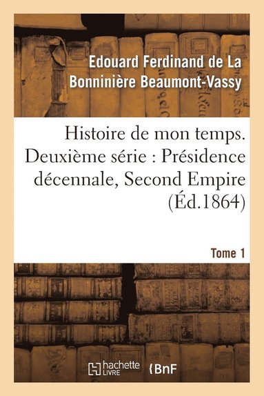 bokomslag Histoire de Mon Temps. Deuxième Série: Présidence Décennale, Second Empire. T. 1