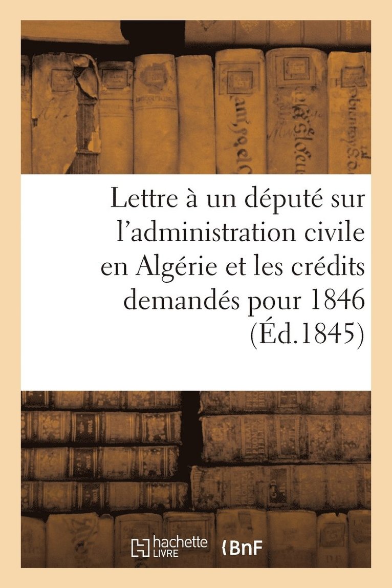 Lettre A Un Depute Sur l'Administration Civile En Algerie Et Les Credits Demandes Pour 1846 1