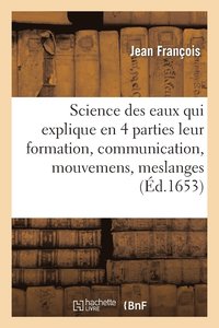 bokomslag Science Des Eaux Qui Explique En Quatres Parties Leur Formation, Communication, Mouvemens, Meslanges