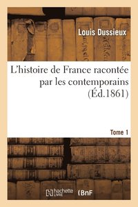 bokomslag L'Histoire de France Raconte Par Les Contemporains T. 1