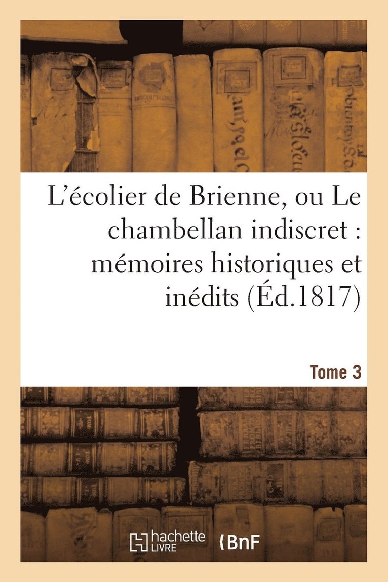 Sans Auteur, SANS AUTEUR - L'Écolier de Brienne, Ou Le Chambellan Indiscret: Mémoires Historiques Et Inédits. T. 3, Häftad