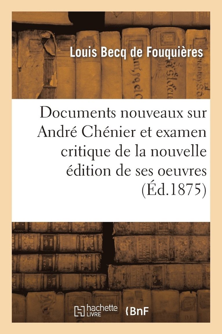 Documents Nouveaux Sur Andr Chnier Et Examen Critique de la Nouvelle dition de Ses Oeuvres 1