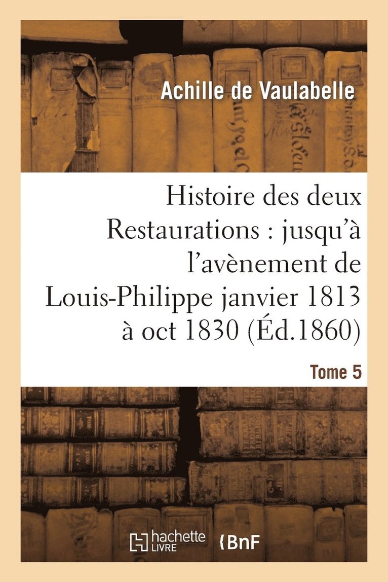 Vaulabelle, DE VAULABELLE-A - Histoire Des Deux Restaurations: Jusqu'à l'Avènement de Louis-Philippe Janvier 1813 À Oct 1830 T5, Häftad
