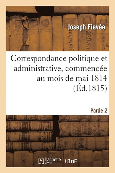 bokomslag Correspondance Politique Et Administrative, Commence Au Mois de Mai 1814. 2e Partie