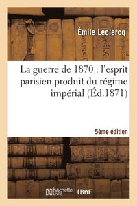 bokomslag La Guerre de 1870: l'Esprit Parisien Produit Du Rgime Imprial (Cinquime dition)