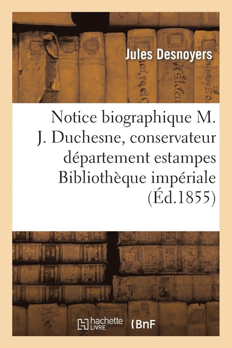 Notice Biographique Sur M. J. Duchesne, Conservateur Département Estampes La Bibliothèque Impériale 1
