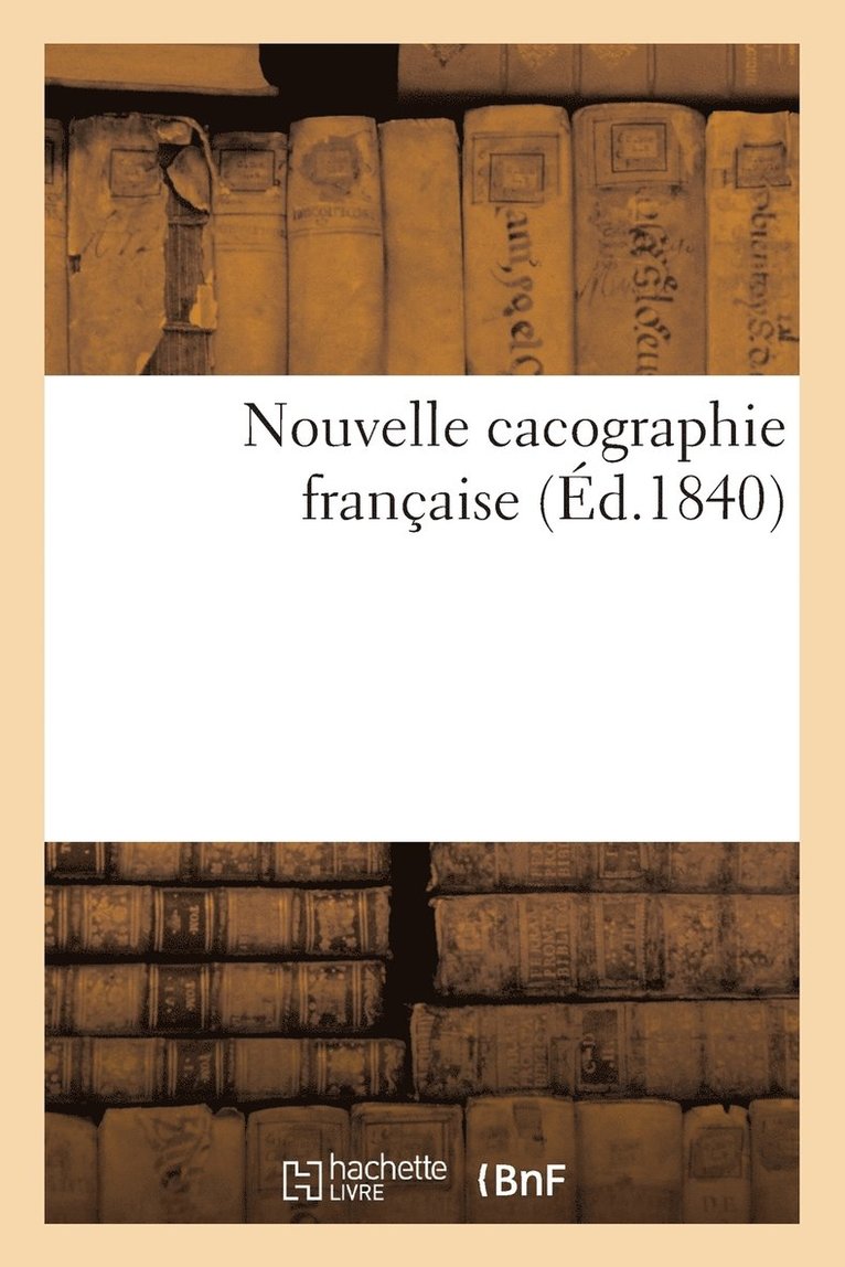 Nouvelle Cacographie Franaise Ou Exercices Mthodiques d'Orthographe, de Grammaire Et d'Analyse 1