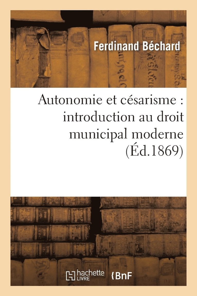 Ferdinand Béchard, BECHARD-F - Autonomie Et Césarisme: Introduction Au Droit Municipal Moderne, Häftad