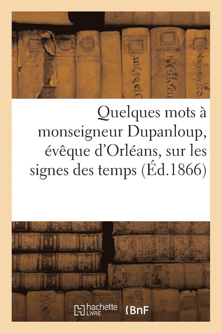 Quelques Mots A Monseigneur Dupanloup, Eveque d'Orleans, Sur Les Signes Des Temps 1