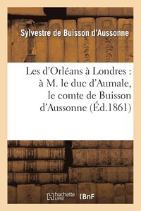 bokomslag Les d'Orleans A Londres: A M. Le Duc d'Aumale, Le Comte de Buisson d'Aussonne