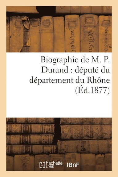 bokomslag Biographie de M. P. Durand: Dput Du Dpartement Du Rhne