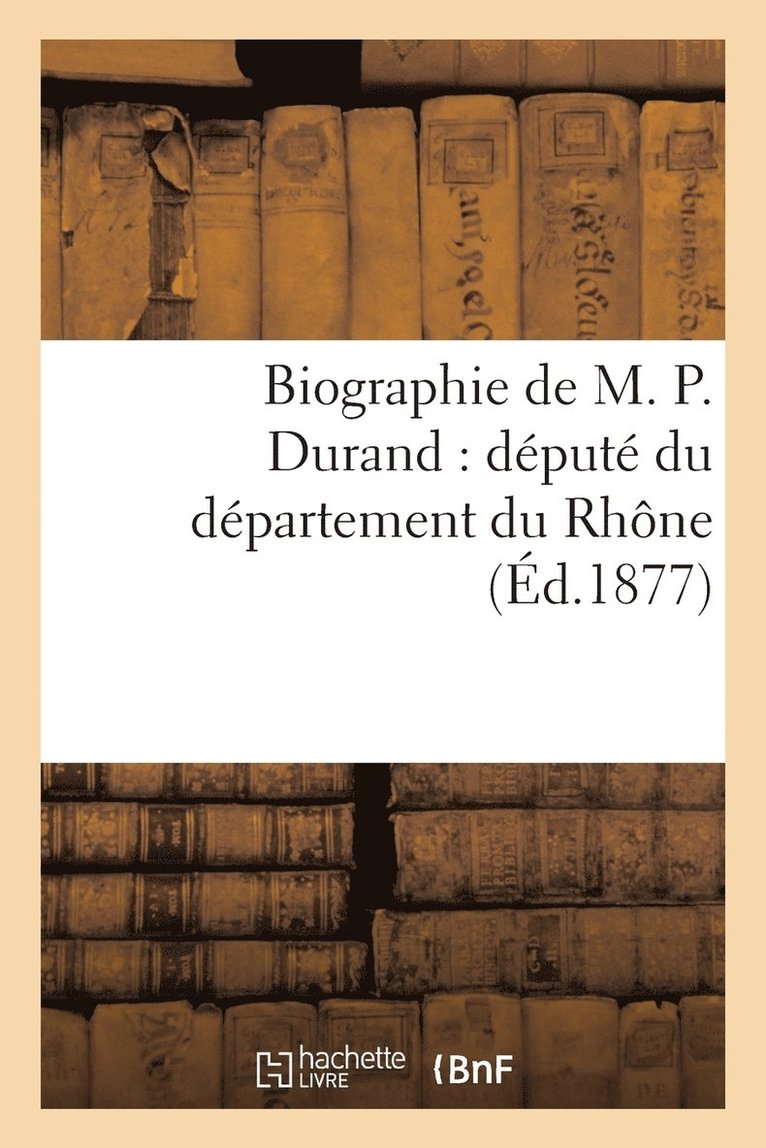 Biographie de M. P. Durand: Dput Du Dpartement Du Rhne 1