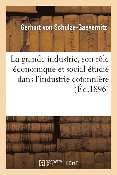 bokomslag La Grande Industrie, Son Role Economique Et Social Etudie Dans l'Industrie Cotonniere