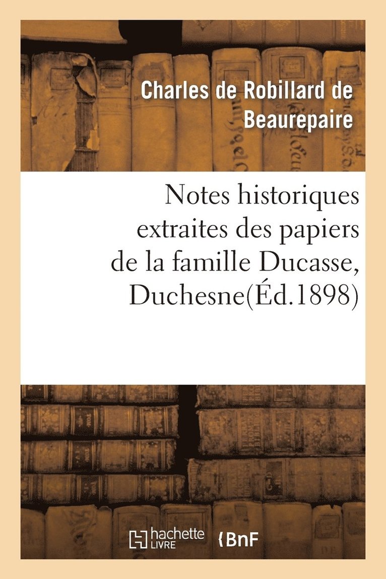 Notes Historiques Extraites Des Papiers de la Famille Ducasse Ou Duchesne 1