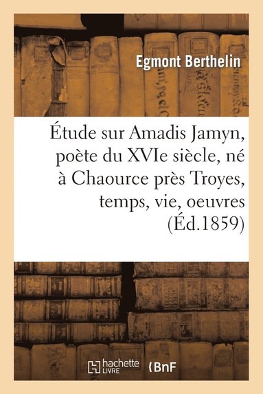 bokomslag tude Sur Amadis Jamyn, Pote Du Xvie Sicle, N  Chaource Prs Troyes, Temps, Vie, Oeuvres