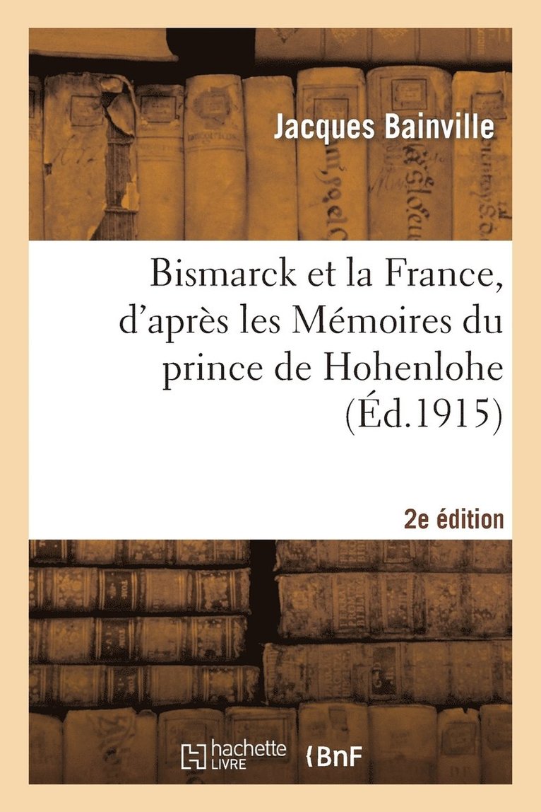 Bismarck Et La France, d'Aprs Les Mmoires Du Prince de Hohenlohe 2e d. 1