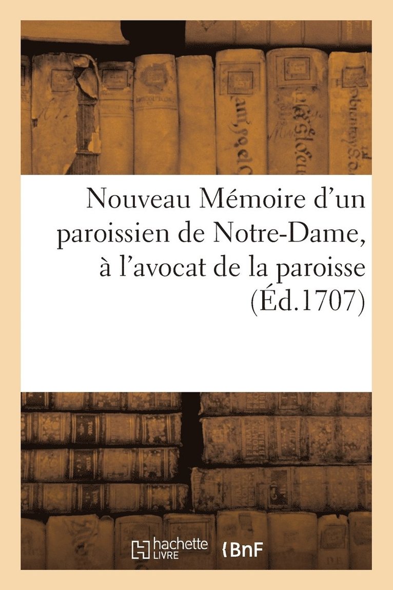 Nouveau Memoire d'Un Paroissien de Notre-Dame, A l'Avocat de la Paroisse 1