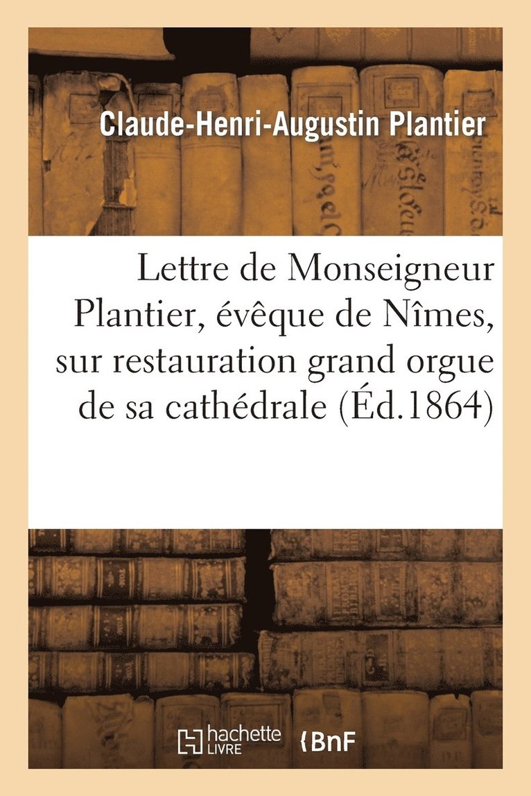 Lettre de Monseigneur Plantier, vque de Nmes, Sur La Restauration Du Grand Orgue de Sa Cathdrale 1