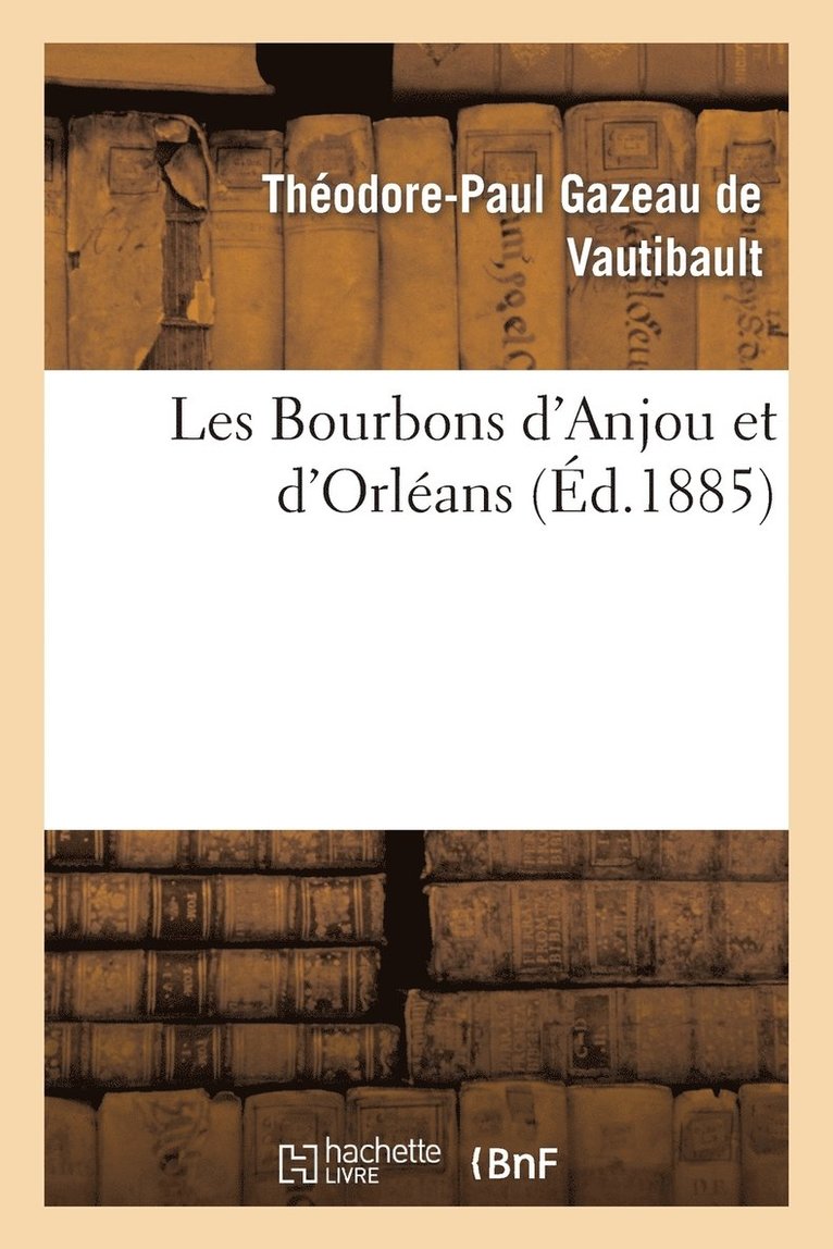 Les Bourbons d'Anjou Et d'Orlans: Expos de Leurs Droits, Avec Tous Les Documents  l'Appui 1