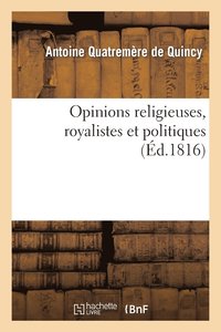 bokomslag Opinions Religieuses, Royalistes Et Politiques, de M. Antoine Quatremre de Quincy