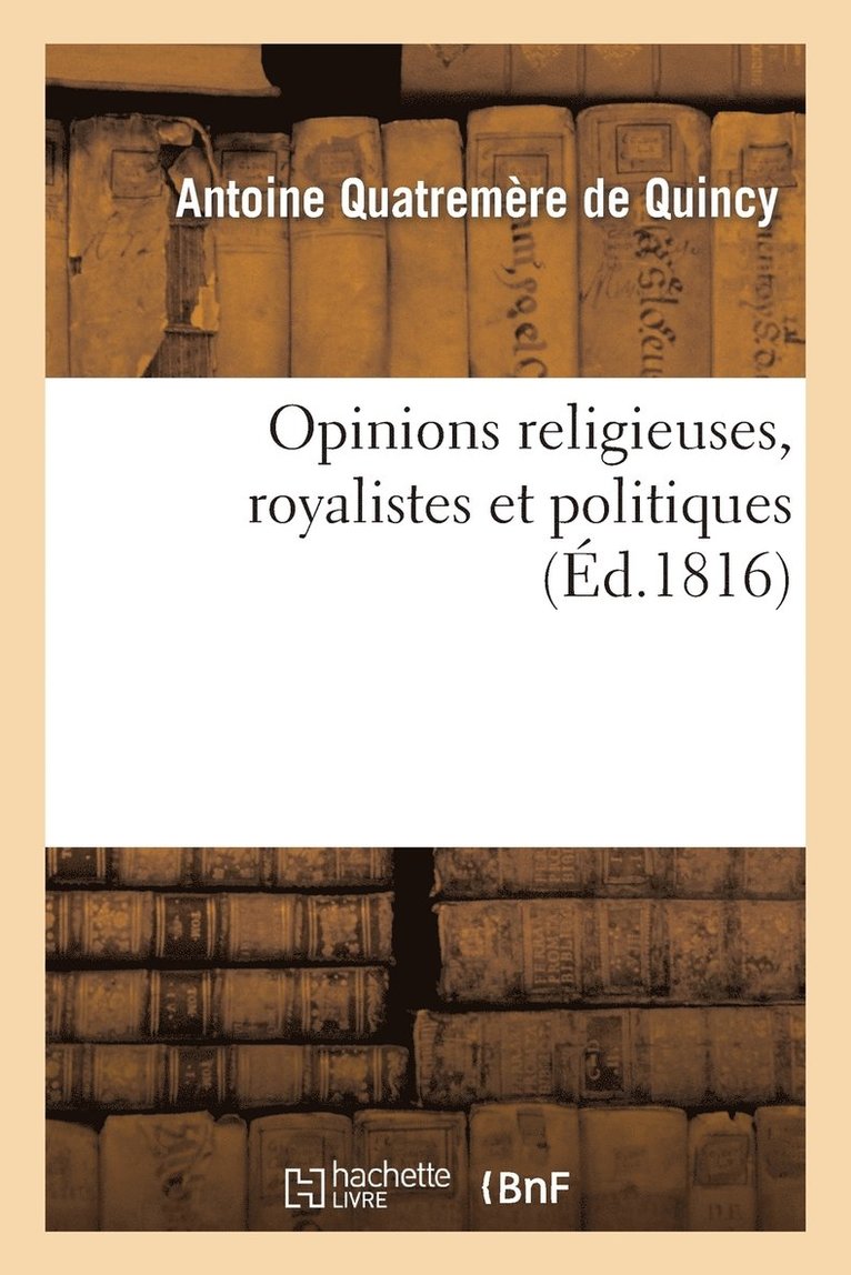 Opinions Religieuses, Royalistes Et Politiques, de M. Antoine Quatremre de Quincy 1