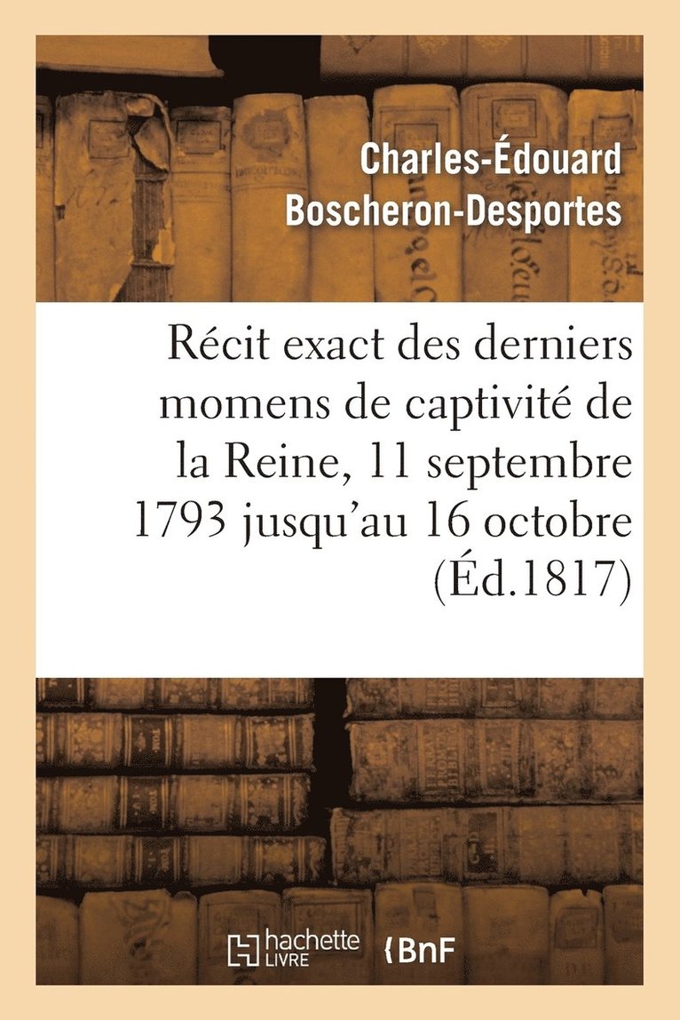 Rcit Exact Des Derniers Momens de Captivit de la Reine, 11 Septembre 1793 Jusqu'au 16 Octobre 1