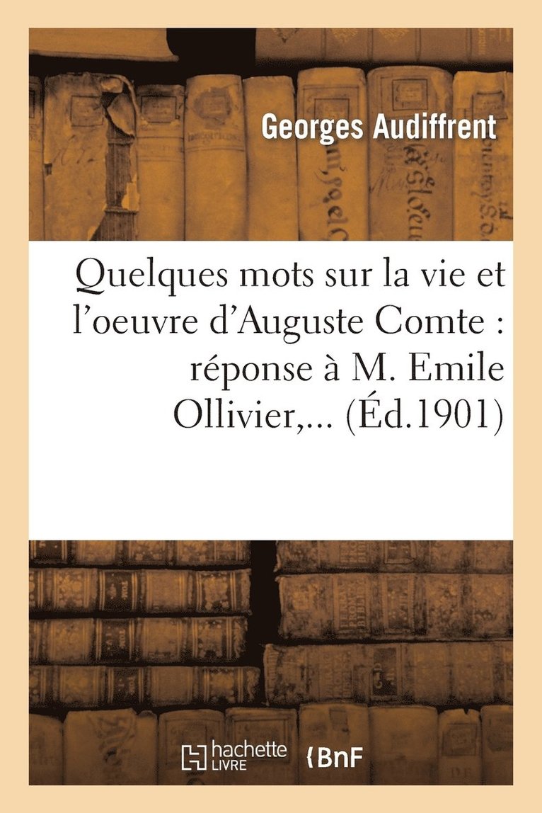 Quelques Mots Sur La Vie Et l'Oeuvre d'Auguste Comte: Rponse  M. Emile Ollivier, ... 1