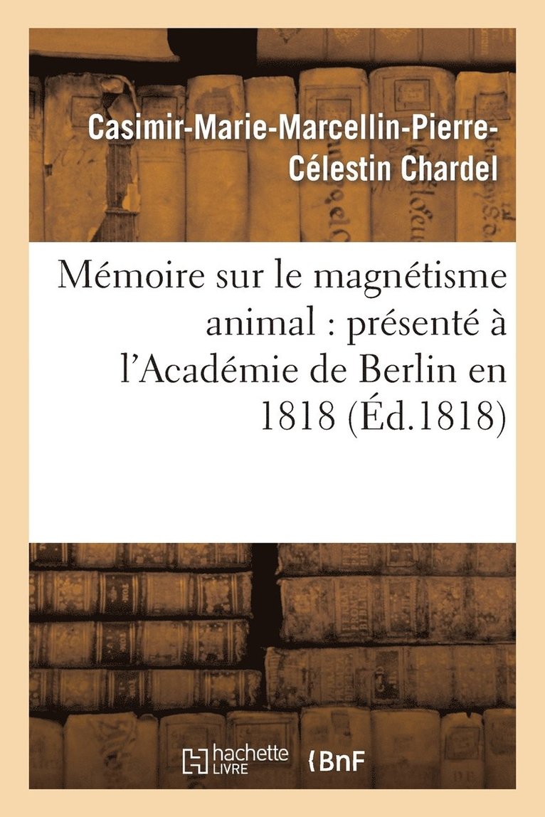 Mmoire Sur Le Magntisme Animal: Prsent  l'Acadmie de Berlin En 1818 1