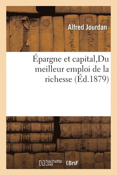 Alfred Jourdan - Épargne et capital, Du meilleur emploi de la richesse, Häftad
