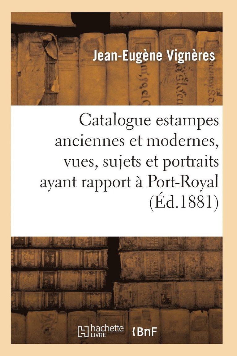 Catalogue: Estampes Anciennes Et Modernes, Vues, Sujets Et Portraits Ayant Rapport  Port-Royal, 1