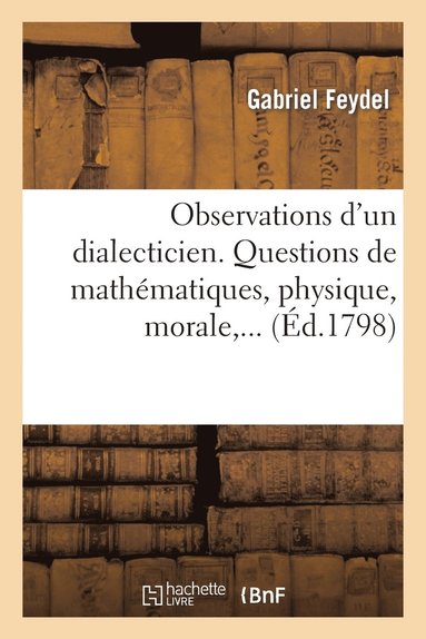 bokomslag Observations d'Un Dialecticien. Questions Mathématiques, Physique, Morale, Politique, Littérature