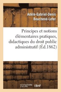 bokomslag Principes Et Notions Elementaires Pratiques, Didactiques Et Historiques. Droit Public Administratif