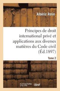 bokomslag Principes de Droit International Priv Et Applications Aux Diverses Matires Du Code Civil. Tome 2
