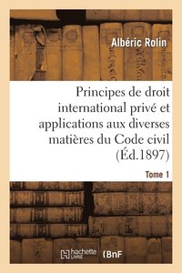 bokomslag Principes de Droit International Priv Et Applications Aux Diverses Matires Du Code Civil. Tome 1