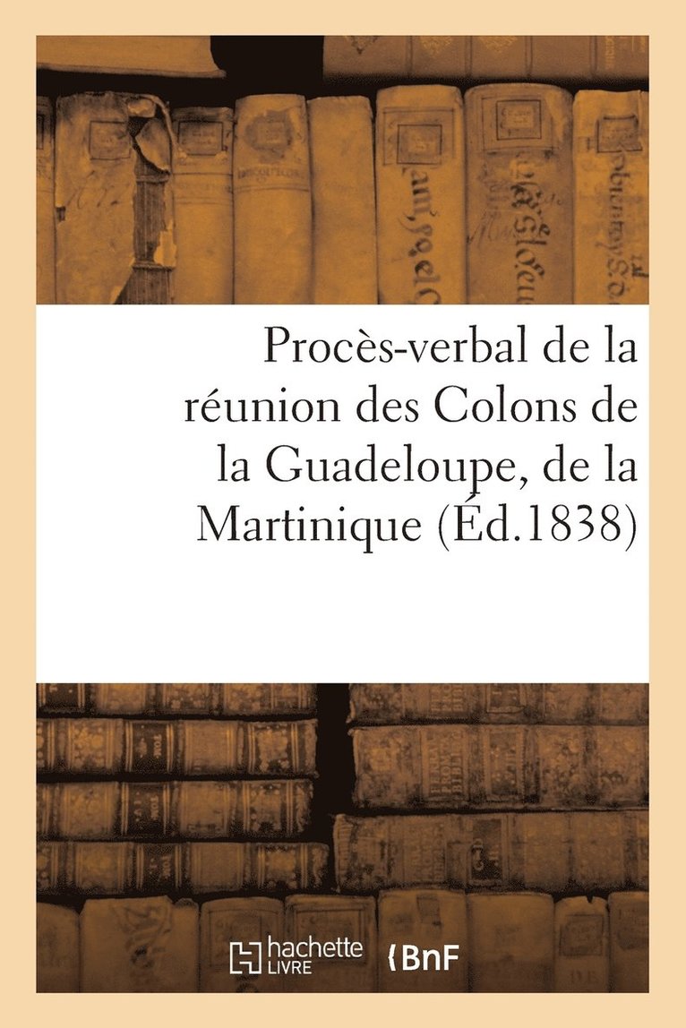 Proces-Verbal de la Reunion Des Colons de la Guadeloupe, de la Martinique 1