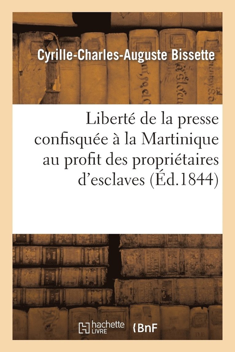 Cyrille-Charles-Auguste Bissette, BISSETTE-C-C-A - Liberté de la Presse Confisquée À La Martinique Au Profit Des Propriétaires d'Esclaves, Häftad