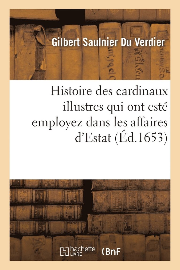 Histoire Des Cardinaux Illustres Qui Ont Est Employez Dans Les Affaires d'Estat 1