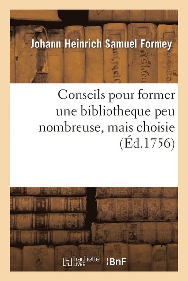 Johann Heinrich Samuel Formey - Conseils Pour Former Une Bibliotheque Peu Nombreuse, Mais Choisie, Häftad