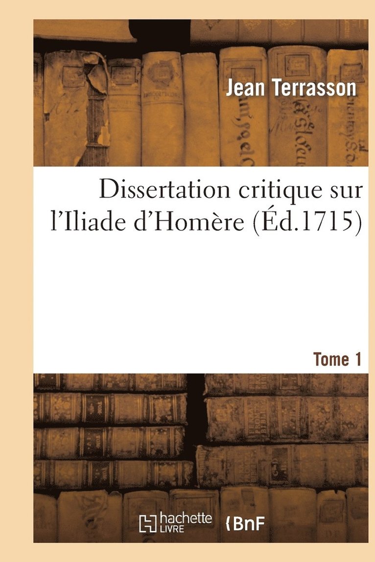Dissertation Critique Sur l'Iliade d'Homère. T. 1